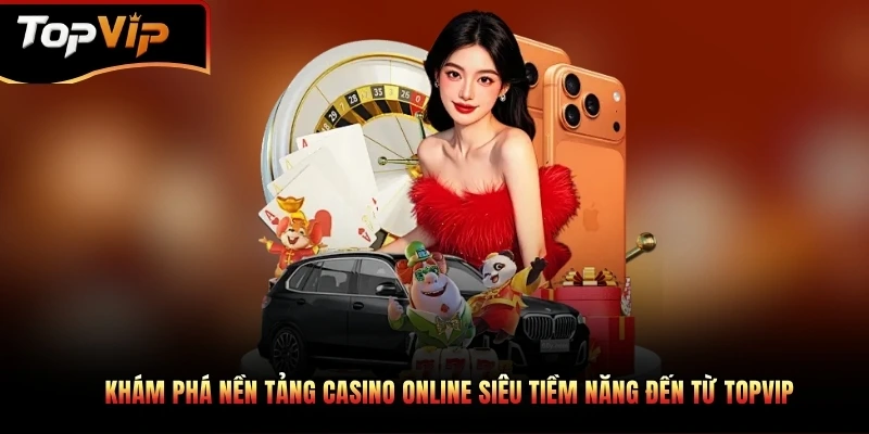 Casino TOPVIP chuyên mục giải trí hàng đầu do hệ thống xây dựng
