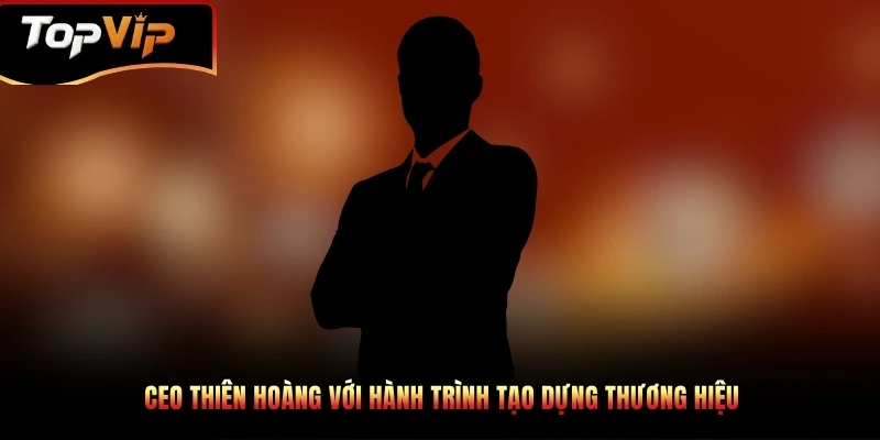 CEO Thiên Hoàng với hành trình tạo dựng thương hiệu