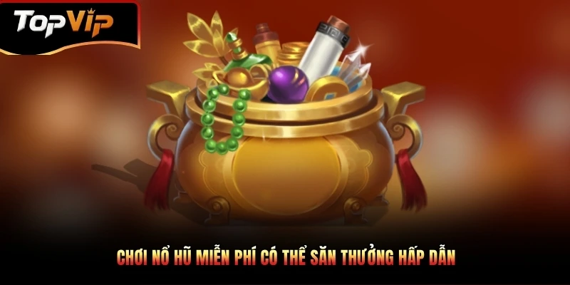 Chơi nổ hũ miễn phí có thể săn thưởng hấp dẫn