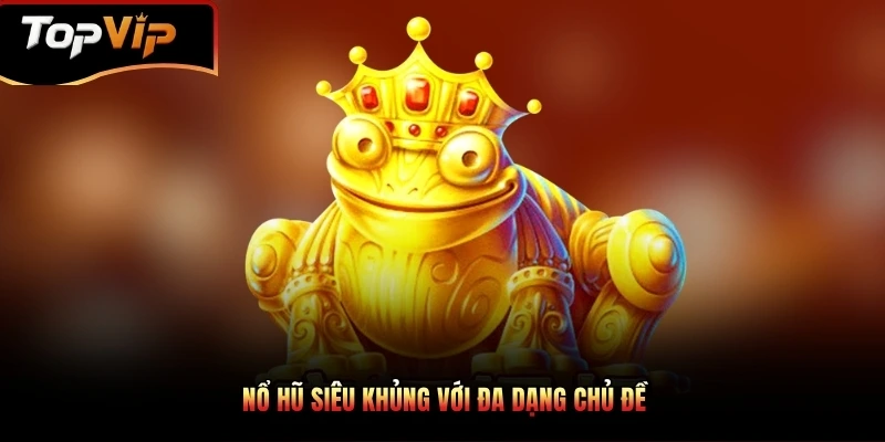Nổ hũ siêu khủng với đa dạng chủ đề