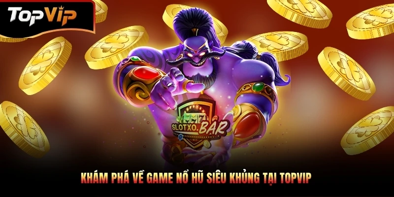 Khám phá về game nổ hũ siêu khủng tại TOPVIP