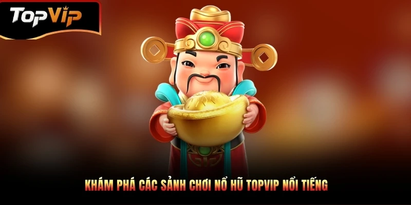 Khám phá các sảnh chơi nổ hũ TOPVIP nổi tiếng