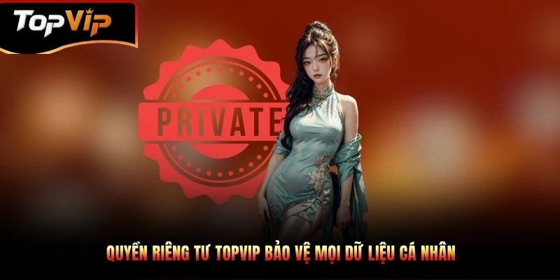 Quyền riêng tư TOPVIP bảo vệ mọi dữ liệu cá nhân
