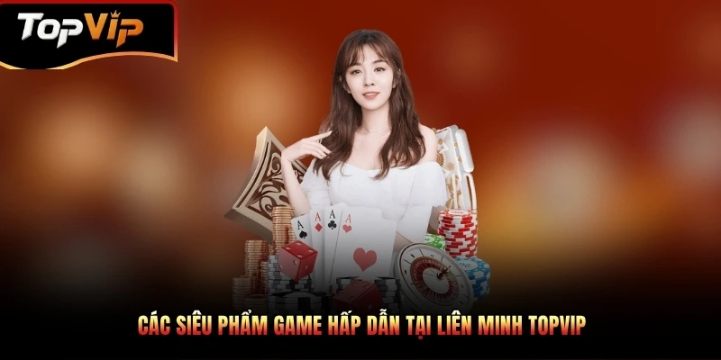 Các siêu phẩm game hấp dẫn tại liên minh TOPVIP