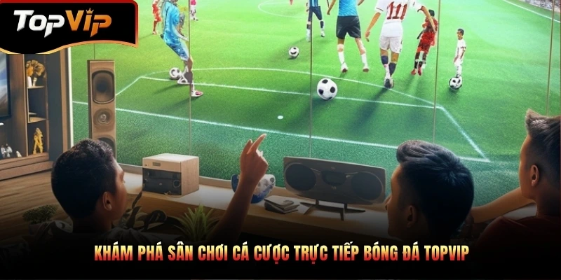 Trực tiếp bóng đá dễ dàng với nhiều trận đấu hấp dẫn